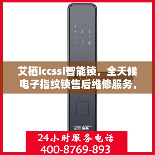 艾栖iccssi智能锁，全天候电子指纹锁售后维修服务，全国网点联动，400热线贴心保障安全