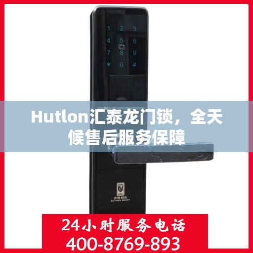 Hutlon汇泰龙门锁，全天候售后服务保障