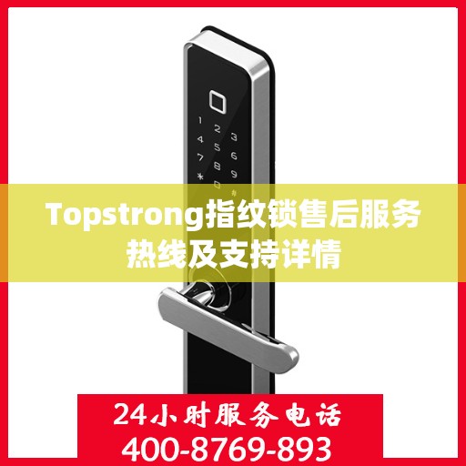 Topstrong指纹锁售后服务热线及支持详情