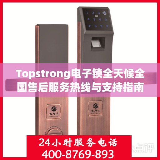 Topstrong电子锁全天候全国售后服务热线与支持指南