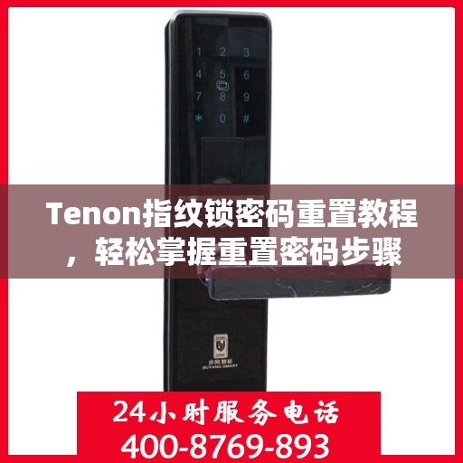 Tenon指纹锁密码重置教程，轻松掌握重置密码步骤