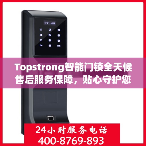Topstrong智能门锁全天候售后服务保障，贴心守护您的安全