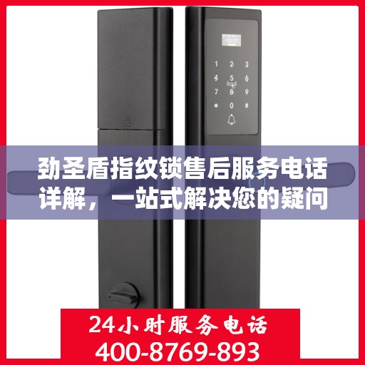 劲圣盾指纹锁售后服务电话详解，一站式解决您的疑问和需求