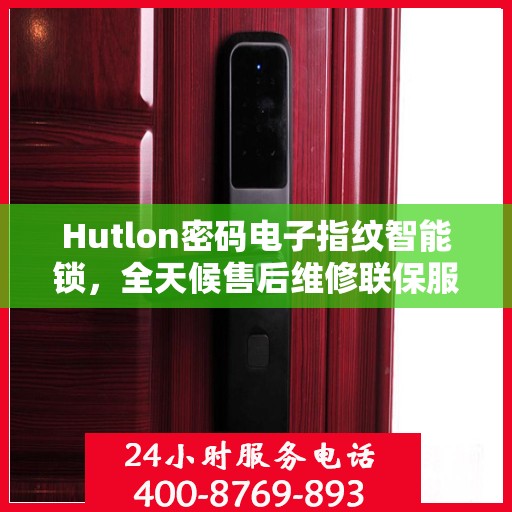 Hutlon密码电子指纹智能锁，全天候售后维修联保服务，一键400电话轻松解决