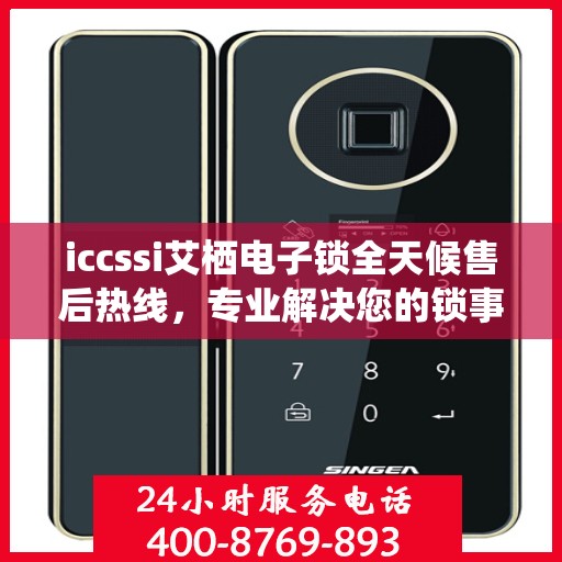 iccssi艾栖电子锁全天候售后热线，专业解决您的锁事无忧