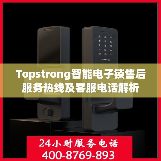 Topstrong智能电子锁售后服务热线及客服电话解析
