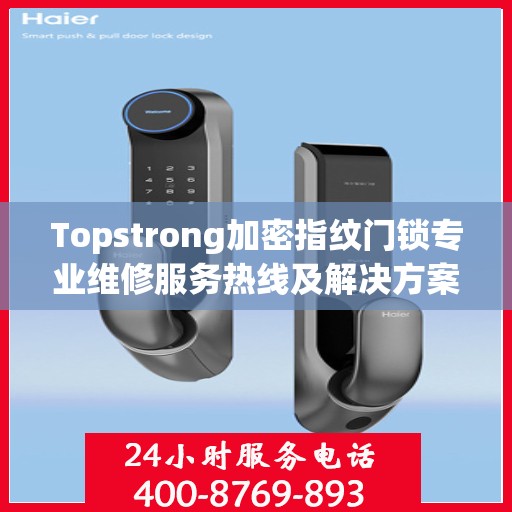 Topstrong加密指纹门锁专业维修服务热线及解决方案