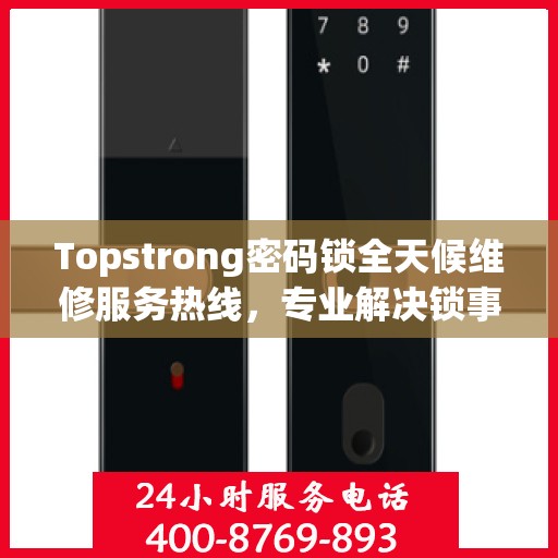 Topstrong密码锁全天候维修服务热线，专业解决锁事难题！