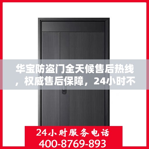 华宝防盗门全天候售后热线，权威售后保障，24小时不打烊服务！