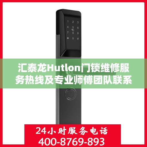 汇泰龙Hutlon门锁维修服务热线及专业师傅团队联系方式揭秘