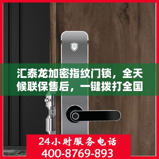汇泰龙加密指纹门锁，全天候联保售后，一键拨打全国400维修服务热线