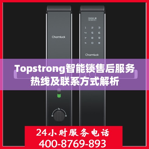 Topstrong智能锁售后服务热线及联系方式解析