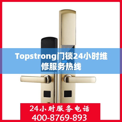Topstrong门锁24小时维修服务热线