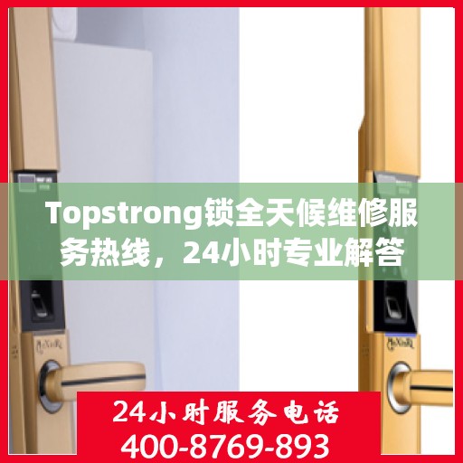 Topstrong锁全天候维修服务热线，24小时专业解答您的锁事困扰