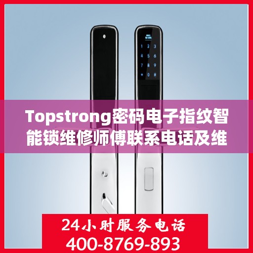 Topstrong密码电子指纹智能锁维修师傅联系电话及维修服务详解
