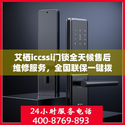 艾栖iccssi门锁全天候售后维修服务，全国联保一键拨打400电话