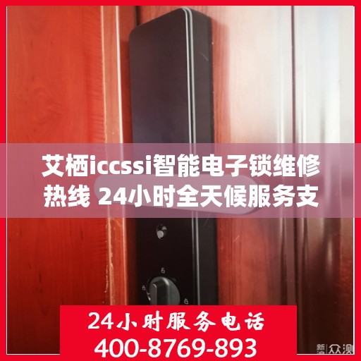 艾栖iccssi智能电子锁维修热线 24小时全天候服务支持