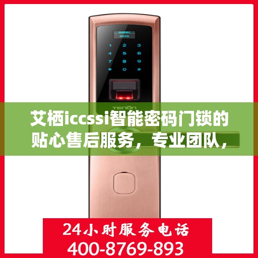 艾栖iccssi智能密码门锁的贴心售后服务，专业团队，无忧体验